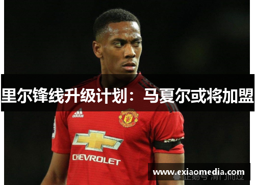 里尔锋线升级计划：马夏尔或将加盟