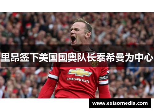 里昂签下美国国奥队长泰希曼为中心